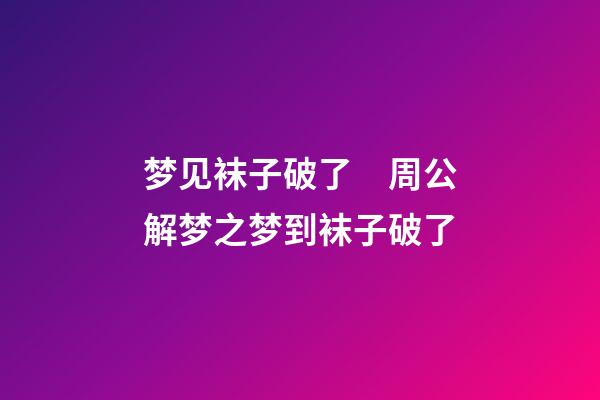 梦见袜子破了　周公解梦之梦到袜子破了